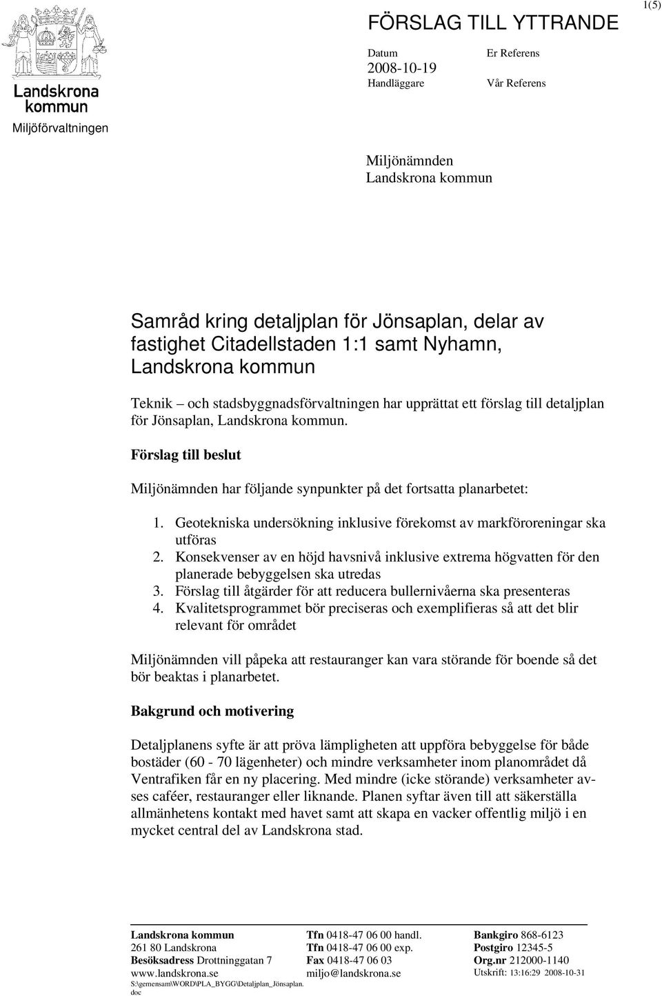 Förslag till beslut Miljönämnden har följande synpunkter på det fortsatta planarbetet: 1. Geotekniska undersökning inklusive förekomst av markföroreningar ska utföras 2.