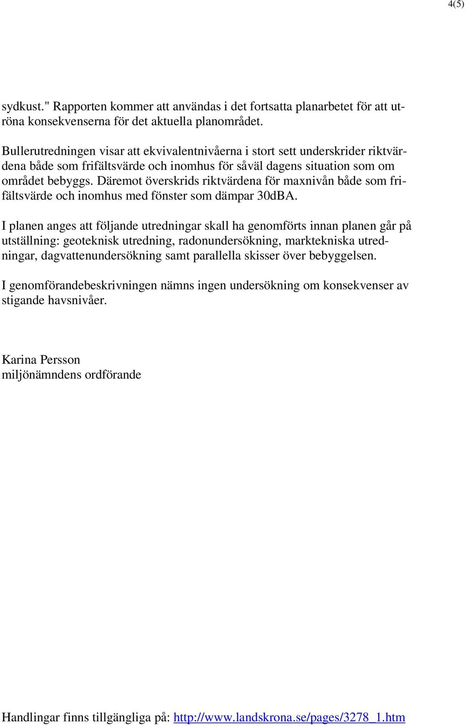 Däremot överskrids riktvärdena för maxnivån både som frifältsvärde och inomhus med fönster som dämpar 30dBA.