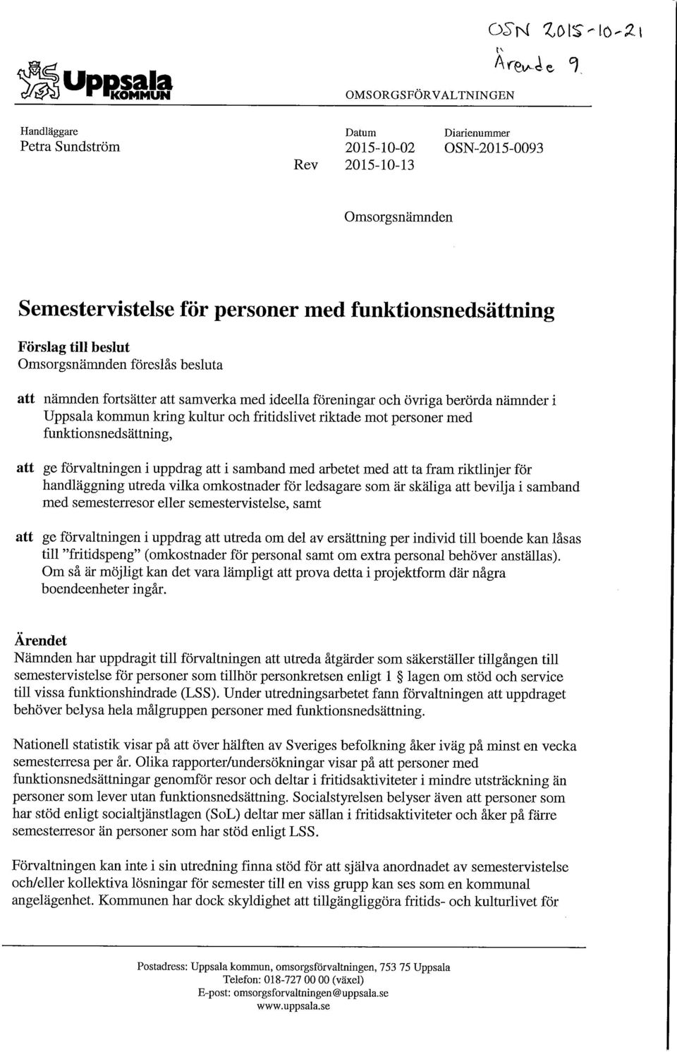 funktionsnedsättning Förslag till beslut Omsorgsnämnden föreslås besluta att nämnden fortsätter att samverka med ideella föreningar och övriga berörda nämnder i Uppsala kommun kring kultur och