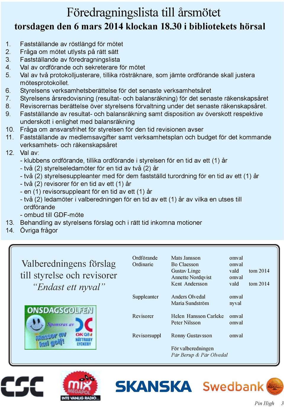 Styrelsens verksamhetsberättelse för det senaste verksamhetsåret 7. Styrelsens årsredovisning (resultat- och balansräkning) för det senaste räkenskapsåret 8.
