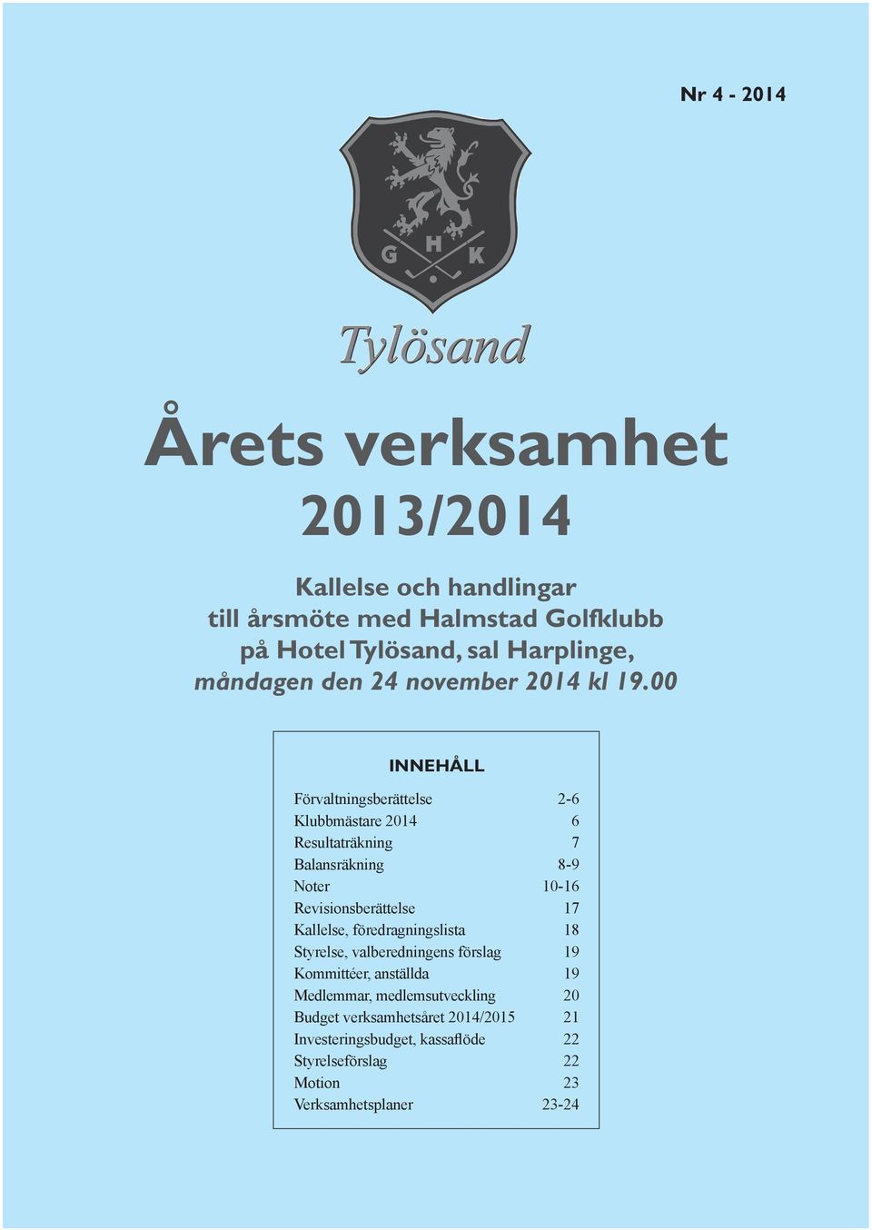 00 INNEHÅLL Förvaltningsberättelse Klubbmästare 2014 Resultaträkning Balansräkning Noter Revisionsberättelse Kallelse,