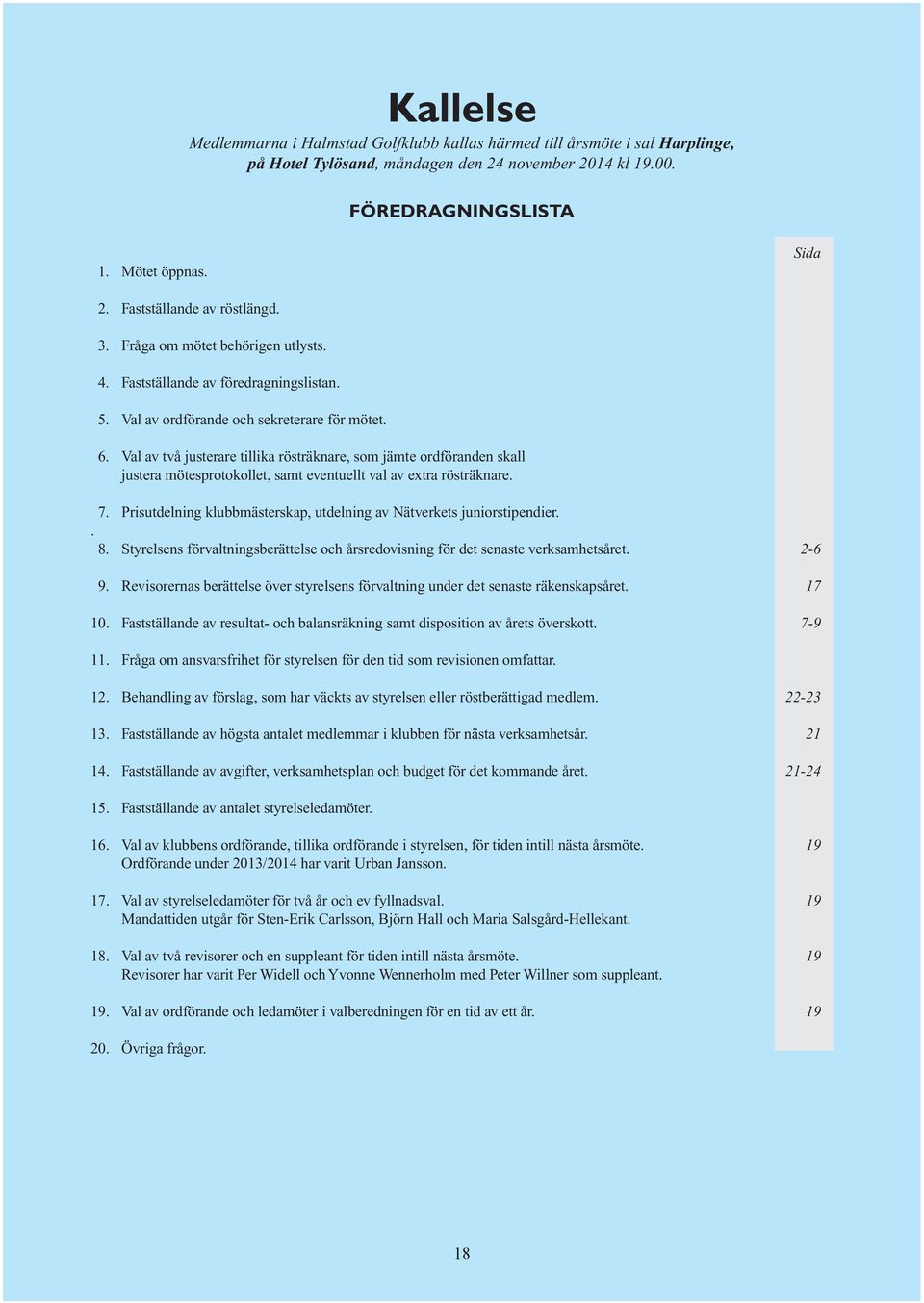 Val av två justerare tillika rösträknare, som jämte ordföranden skall justera mötesprotokollet, samt eventuellt val av extra rösträknare. 7.