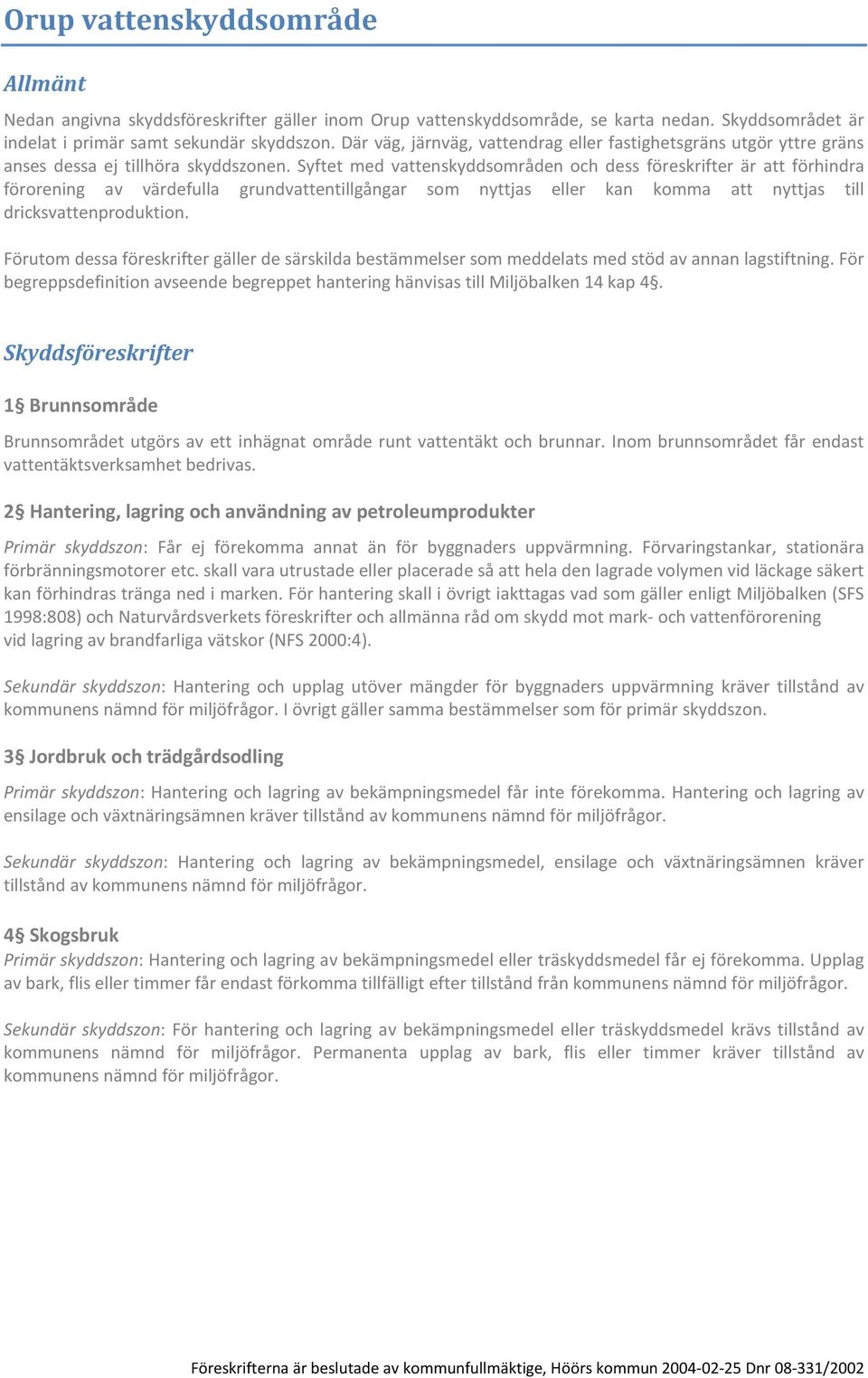 Syftet med vattenskyddsområden och dess föreskrifter är att förhindra förorening av värdefulla grundvattentillgångar som nyttjas eller kan komma att nyttjas till dricksvattenproduktion.