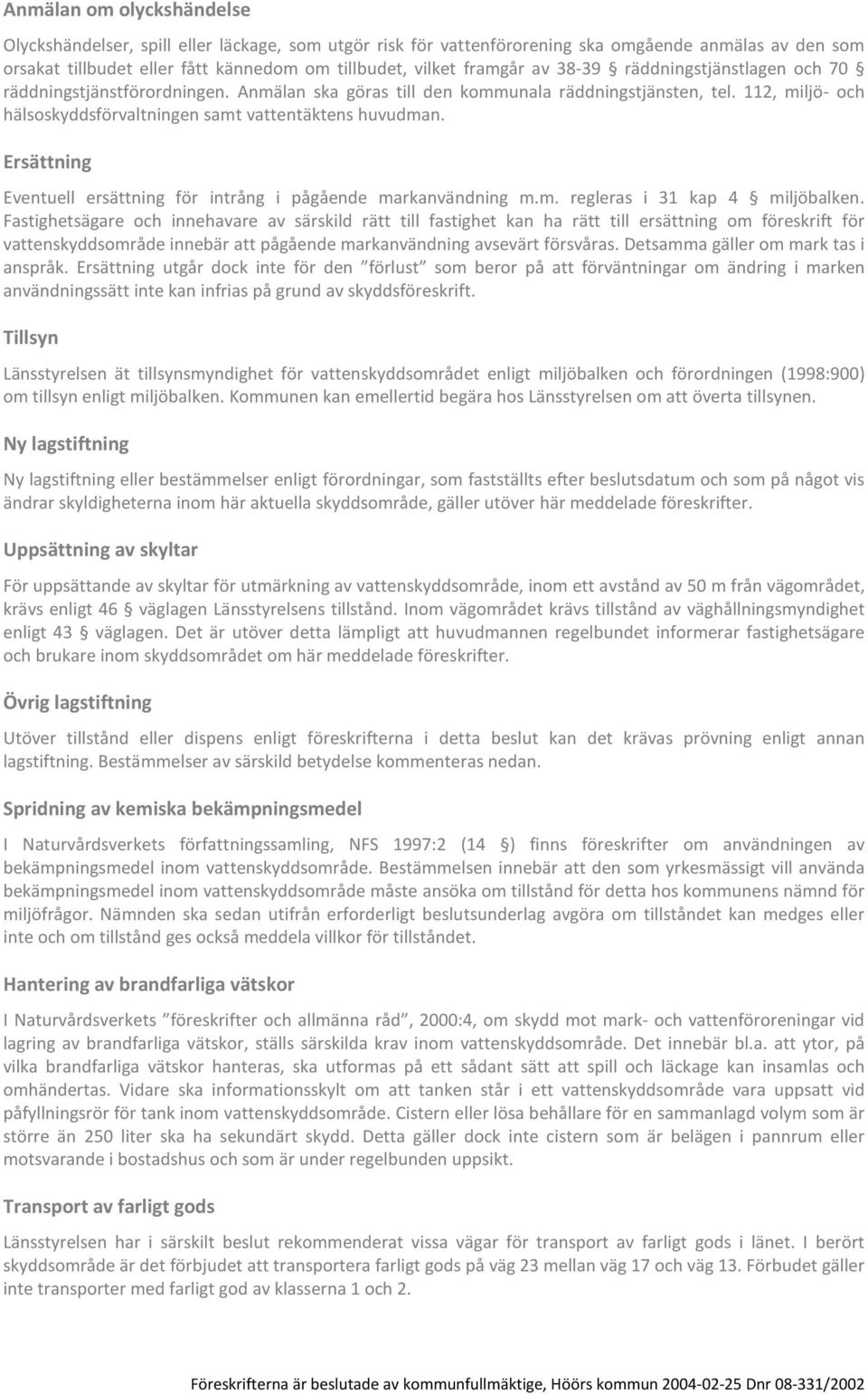 Ersättning Eventuell ersättning för intrång i pågående markanvändning m.m. regleras i 31 kap 4 miljöbalken.