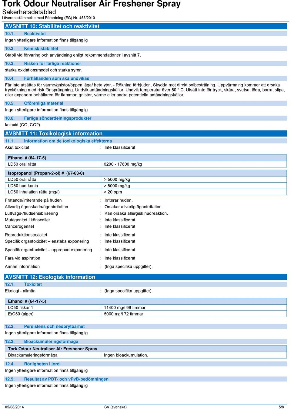 Skydda mot direkt solbestrålning. Uppvärmning kommer att orsaka tryckökning med risk för sprängning. Undvik antändningskällor. Undvik temperatur över 50 C.