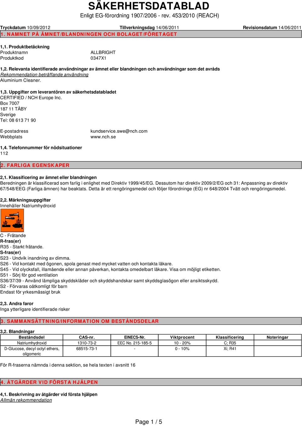 Relevanta identifierade användningar av ämnet eller blandningen och användningar som det avråds Rekommendation beträffande användning Aluminium Cleaner. 1,3.