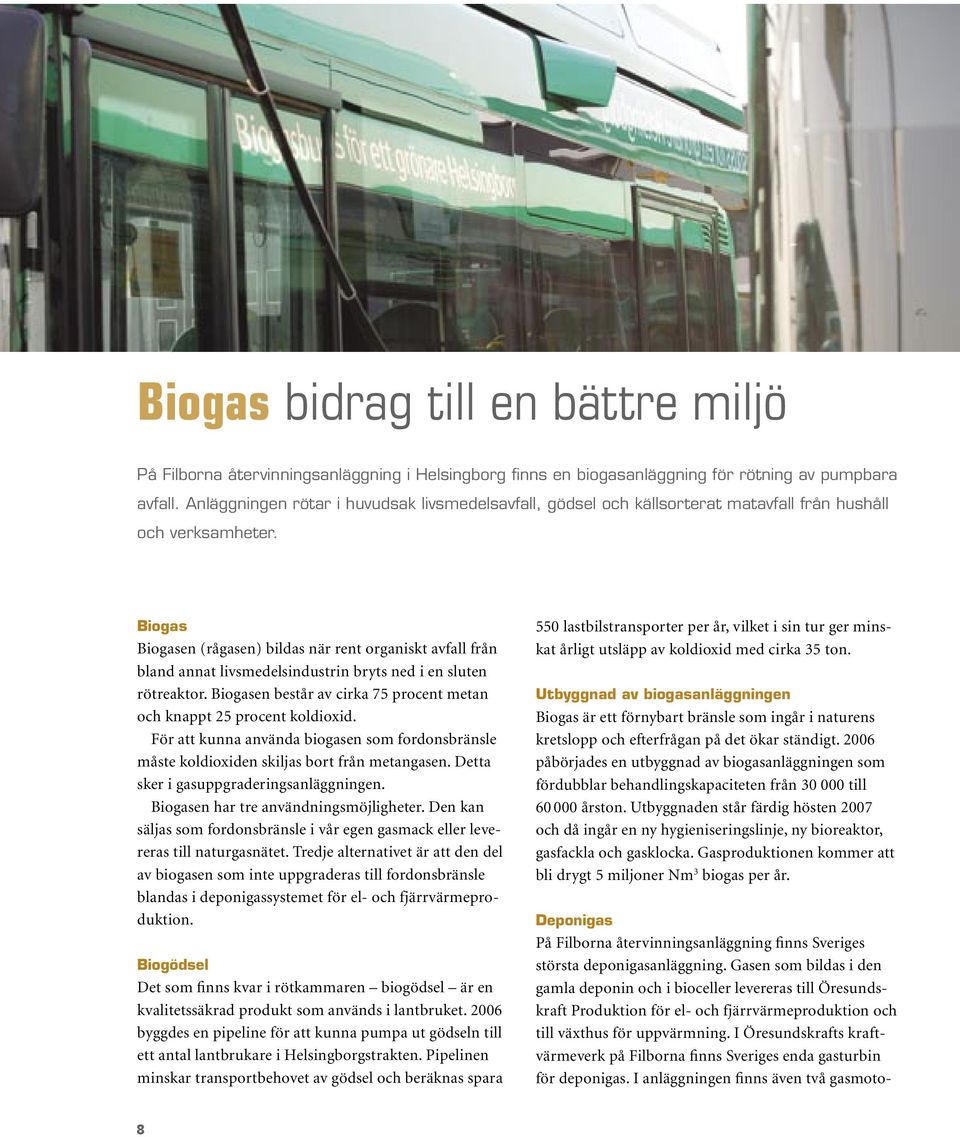 Biogas Biogasen (rågasen) bildas när rent organiskt avfall från bland annat livsmedelsindustrin bryts ned i en sluten rötreaktor.