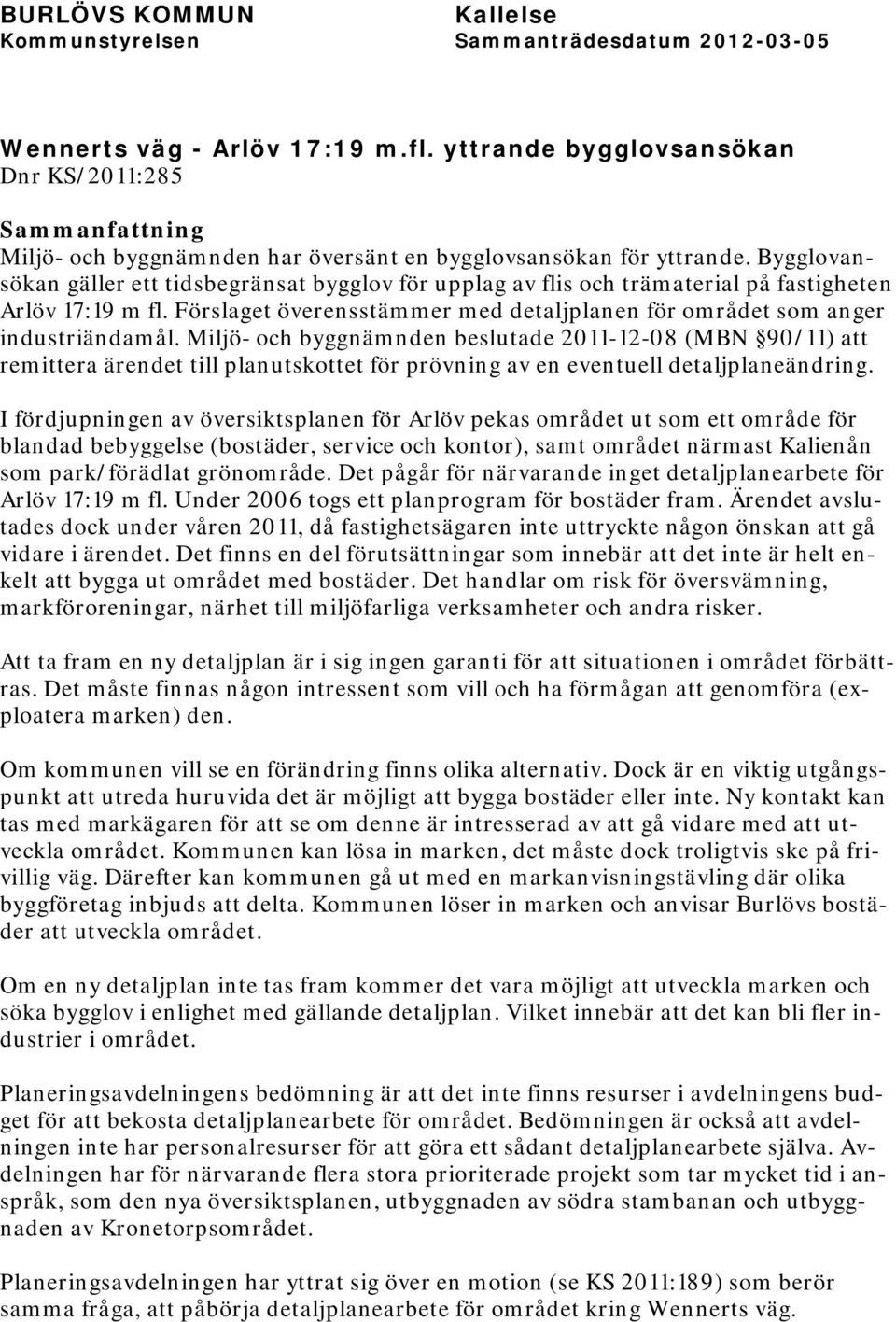 Miljö- och byggnämnden beslutade 2011-12-08 (MBN 90/11) att remittera ärendet till planutskottet för prövning av en eventuell detaljplaneändring.