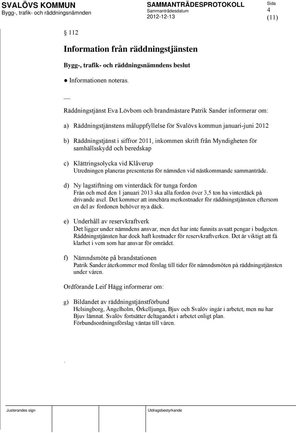 från Myndigheten för samhällsskydd och beredskap c) Klättringsolycka vid Klåverup Utredningen planeras presenteras för nämnden vid nästkommande sammanträde.