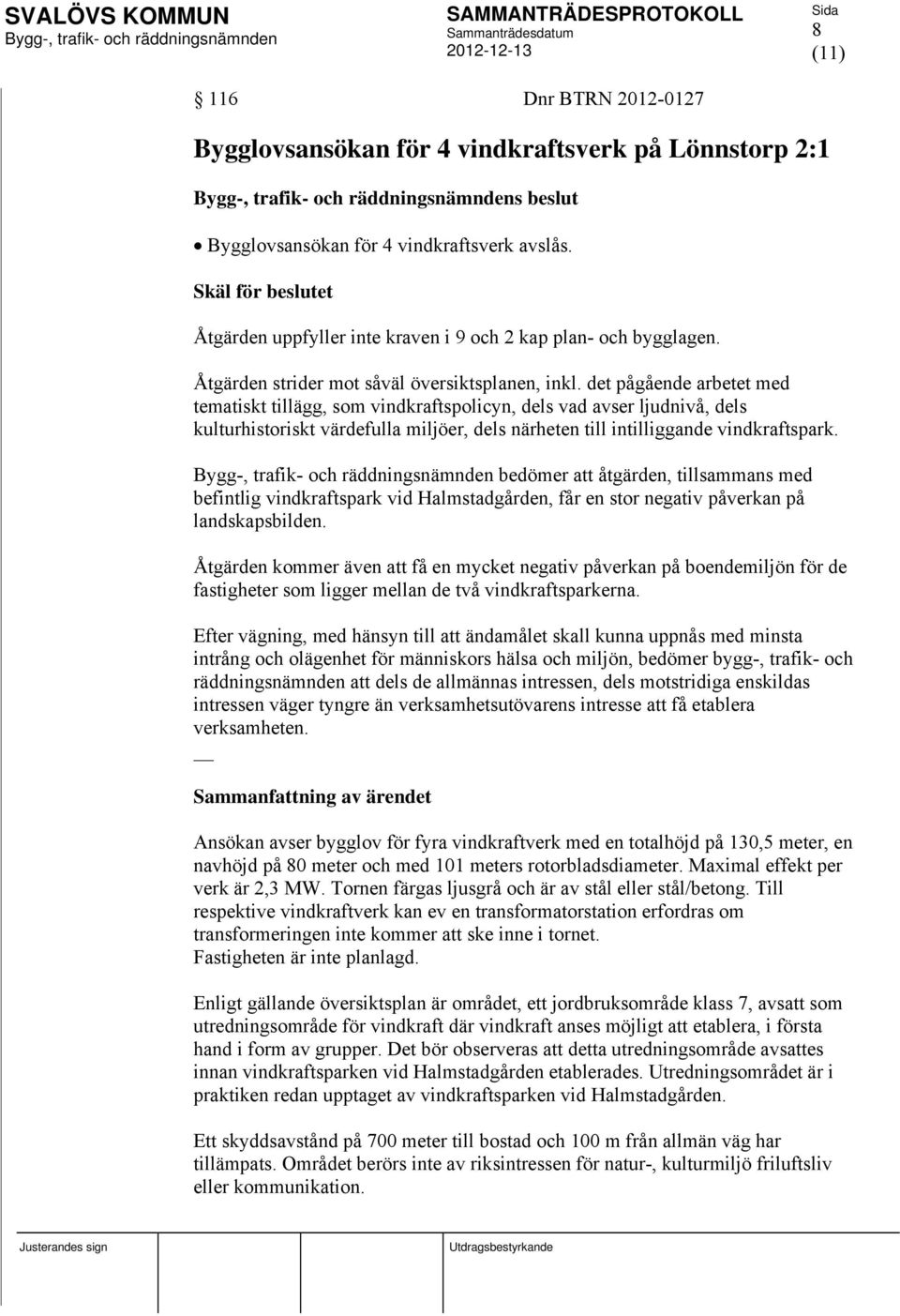 det pågående arbetet med tematiskt tillägg, som vindkraftspolicyn, dels vad avser ljudnivå, dels kulturhistoriskt värdefulla miljöer, dels närheten till intilliggande vindkraftspark.