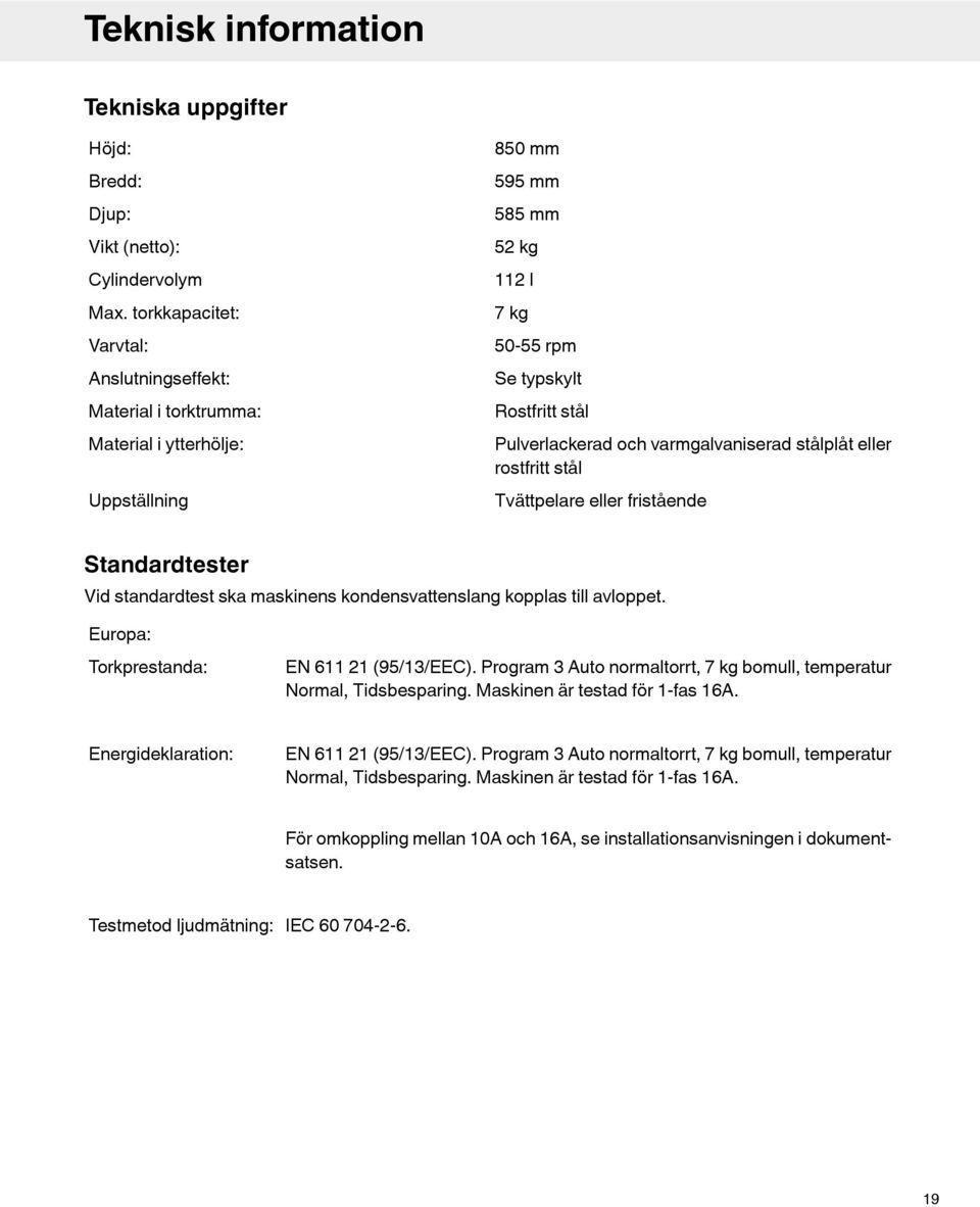 varmgalvaniserad stålplåt eller rostfritt stål Tvättpelare eller fristående Standardtester Vid standardtest ska maskinens kondensvattenslang kopplas till avloppet.