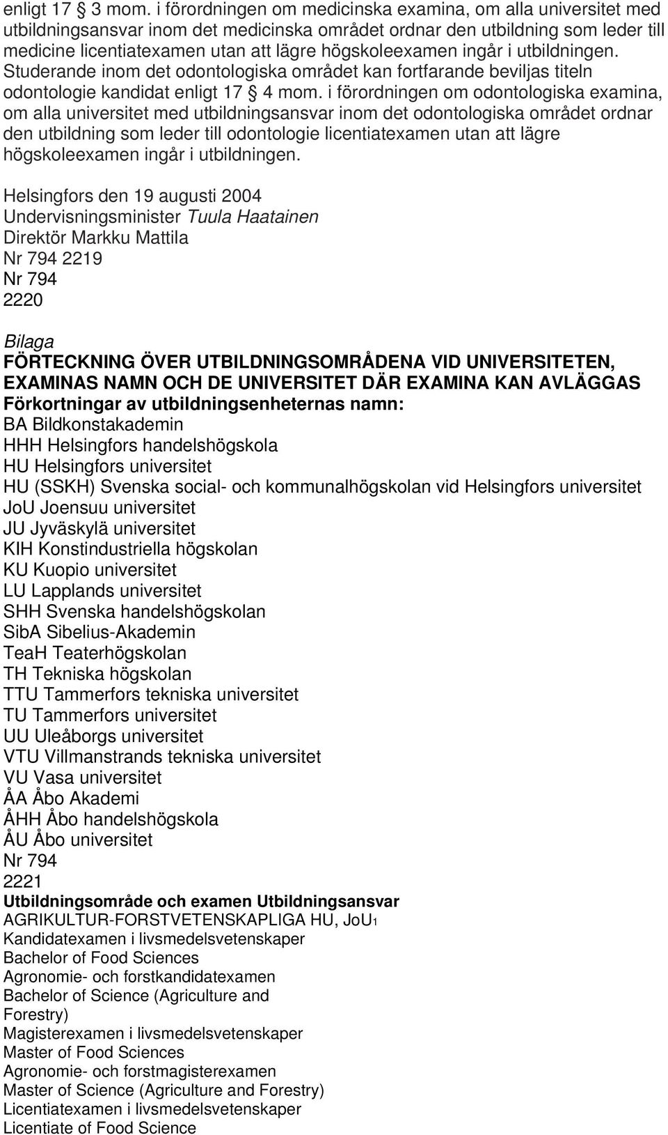 ingår i utbildningen. Studerande inom det odontologiska området kan fortfarande beviljas titeln odontologie kandidat enligt 17 4 mom.