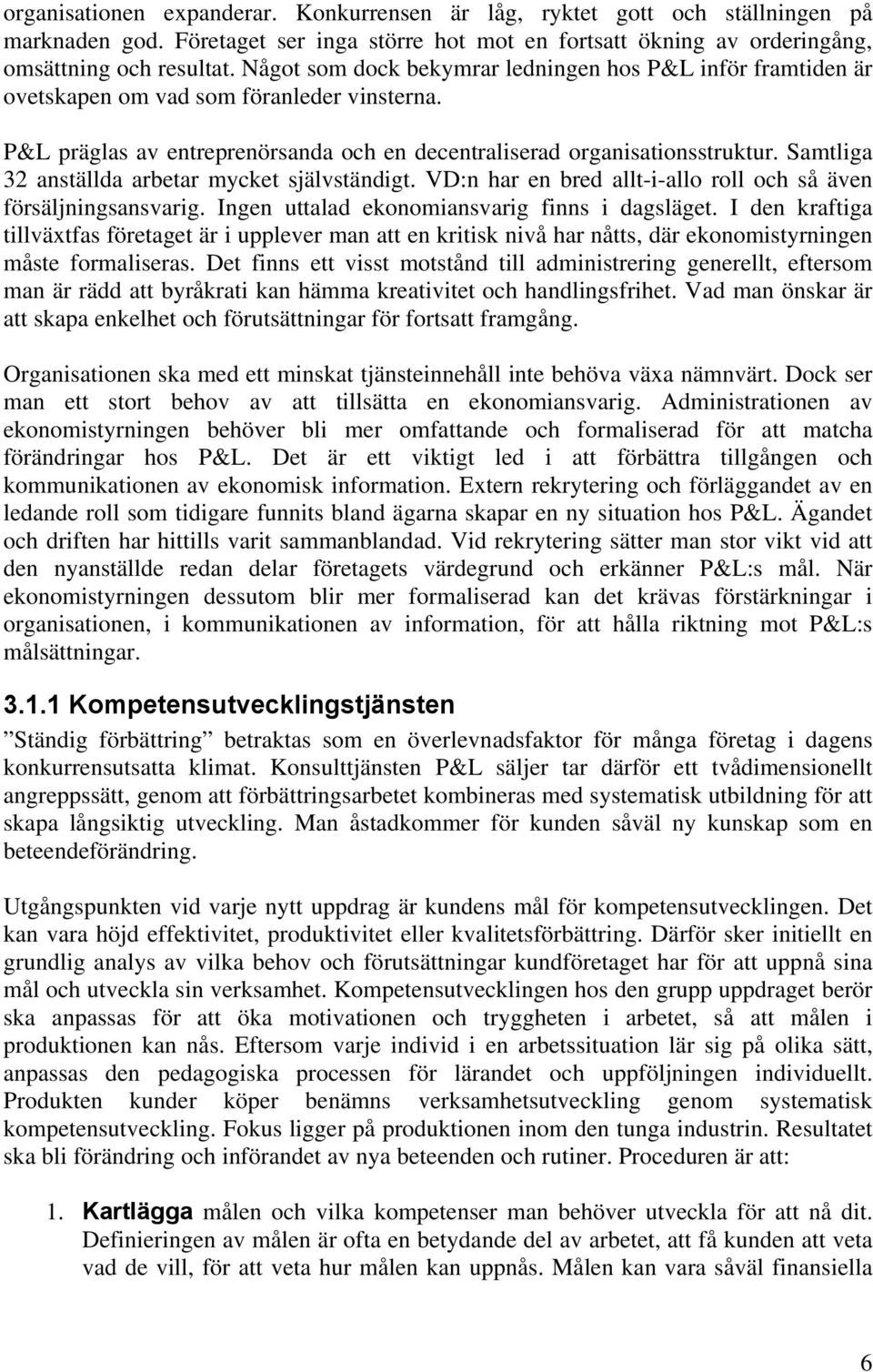 Samtliga 32 anställda arbetar mycket självständigt. VD:n har en bred allt-i-allo roll och så även försäljningsansvarig. Ingen uttalad ekonomiansvarig finns i dagsläget.