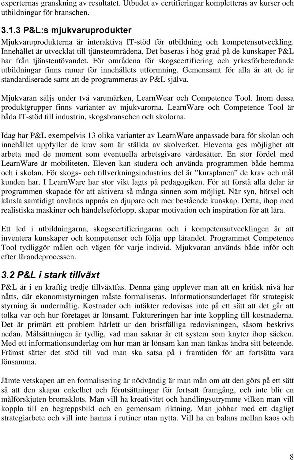 Det baseras i hög grad på de kunskaper P&L har från tjänsteutövandet. För områdena för skogscertifiering och yrkesförberedande utbildningar finns ramar för innehållets utformning.