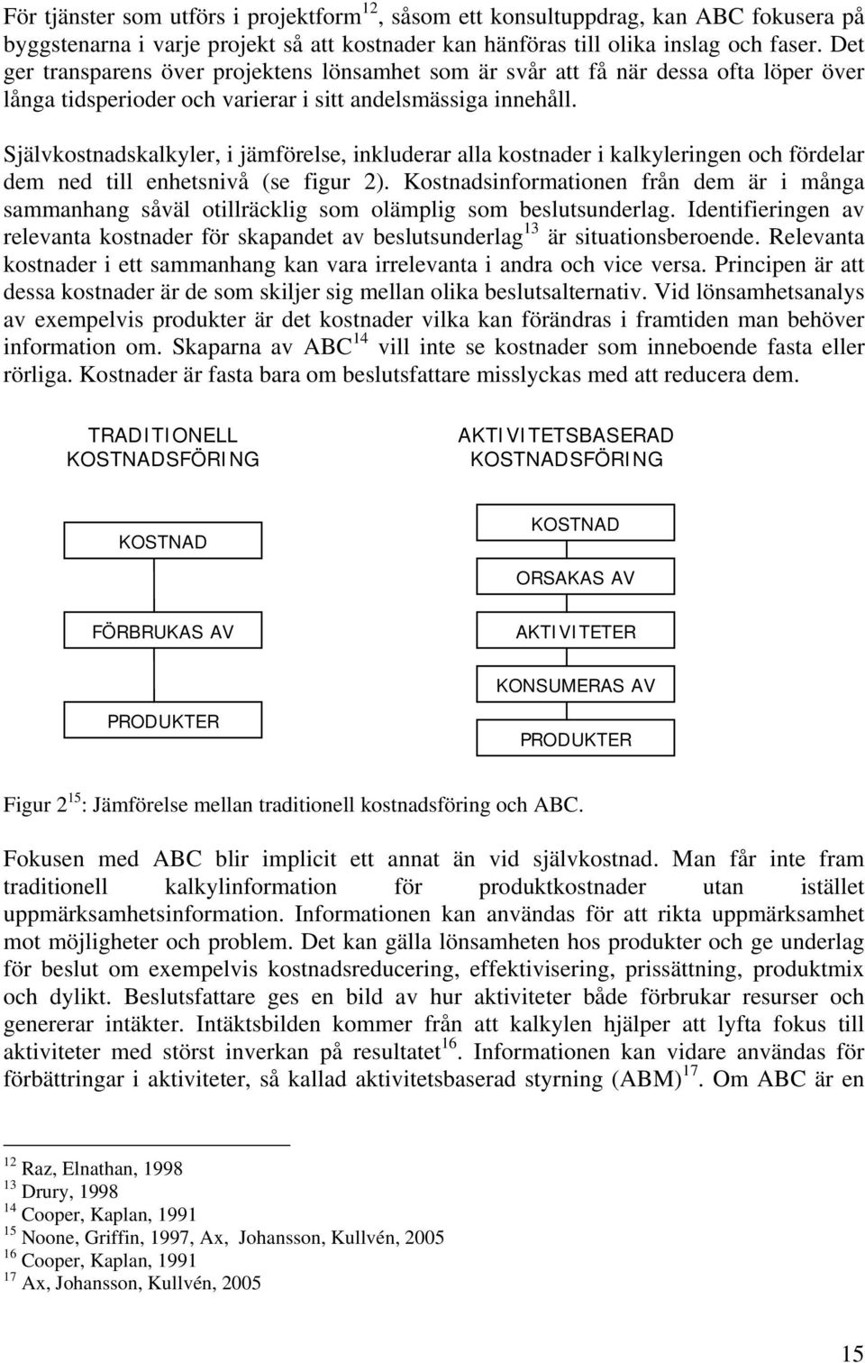 Självkostnadskalkyler, i jämförelse, inkluderar alla kostnader i kalkyleringen och fördelar dem ned till enhetsnivå (se figur 2).