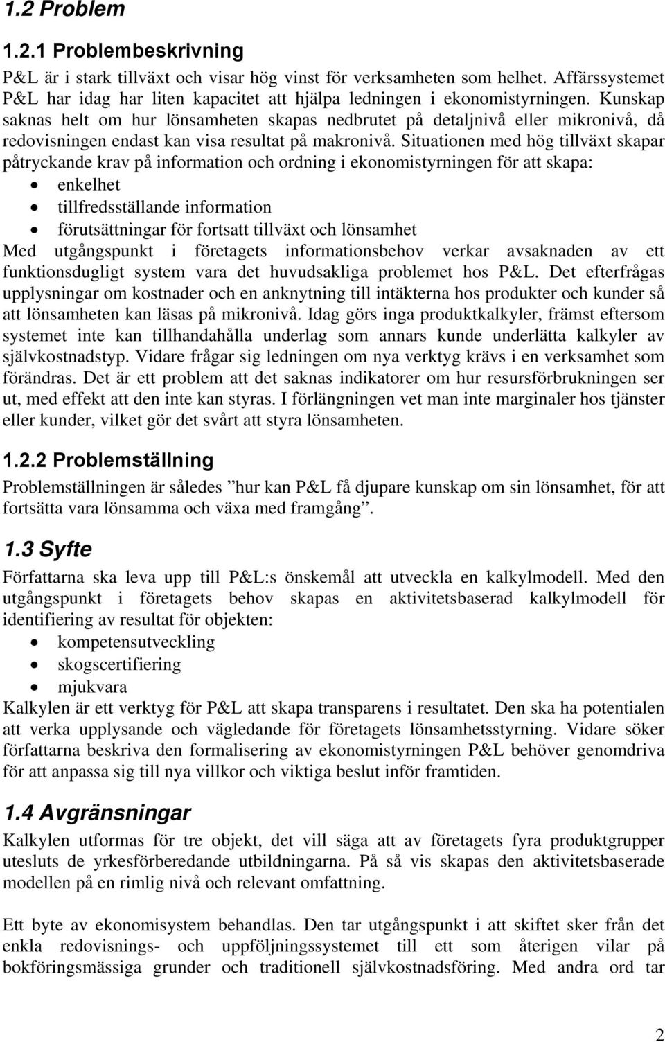 Situationen med hög tillväxt skapar påtryckande krav på information och ordning i ekonomistyrningen för att skapa: enkelhet tillfredsställande information förutsättningar för fortsatt tillväxt och