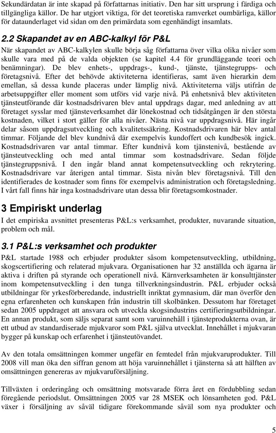 2 Skapandet av en ABC-kalkyl för P&L När skapandet av ABC-kalkylen skulle börja såg författarna över vilka olika nivåer som skulle vara med på de valda objekten (se kapitel 4.