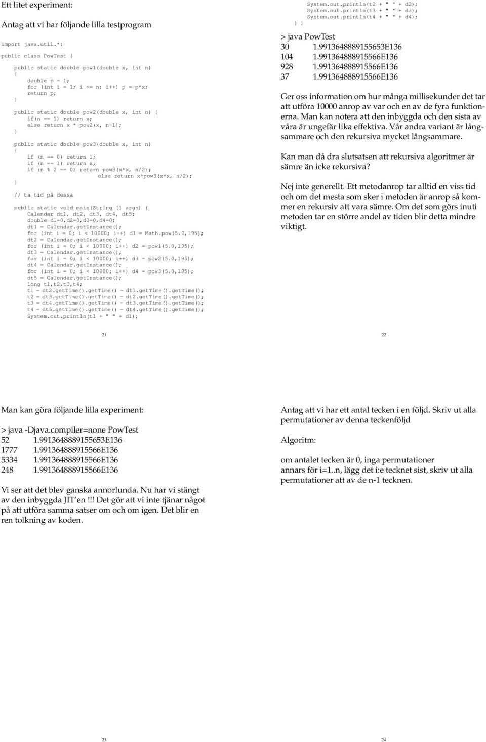 return x * pow2(x, n-1); public static double pow3(double x, int n) if (n == 0) return 1; if (n == 1) return x; if (n % 2 == 0) return pow3(x*x, n/2); else return x*pow3(x*x, n/2); // ta tid på dessa