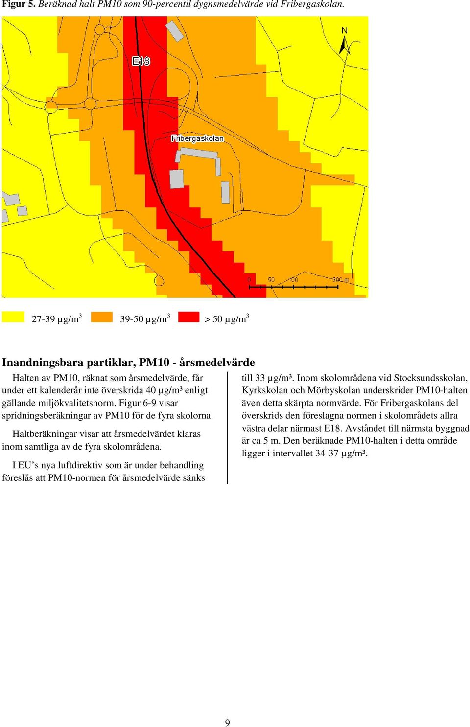 miljökvalitetsnorm. Figur 6-9 visar spridningsberäkningar av PM10 för de fyra skolorna. Haltberäkningar visar att årsmedelvärdet klaras inom samtliga av de fyra skolområdena.