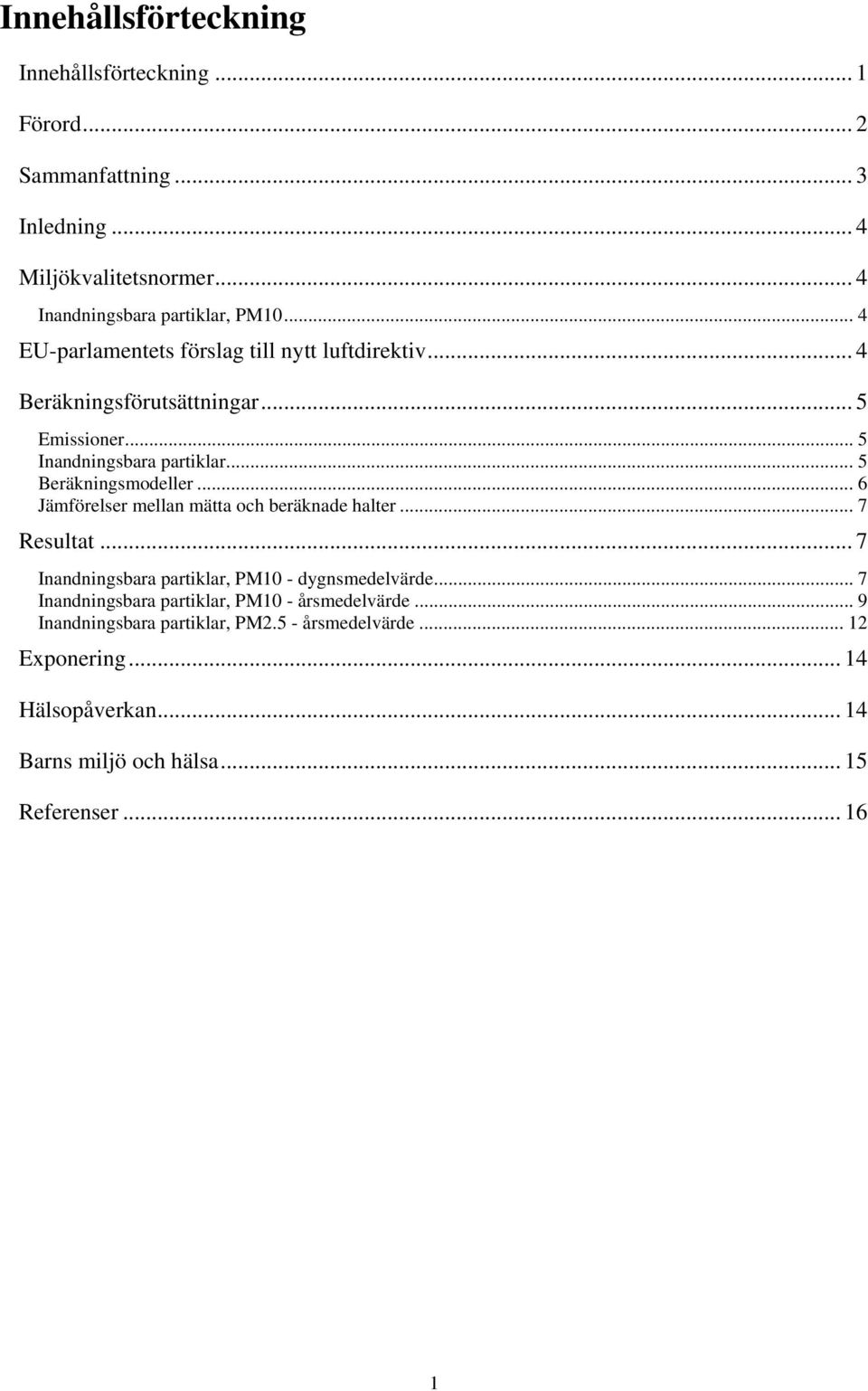 .. 6 Jämförelser mellan mätta och beräknade halter... 7 Resultat... 7 Inandningsbara partiklar, PM10 - dygnsmedelvärde.