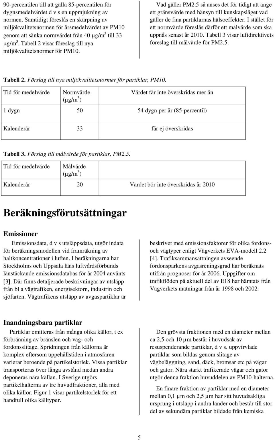 Tabell 2 visar föreslag till nya miljökvalitetsnormer för PM10. Vad gäller PM2.