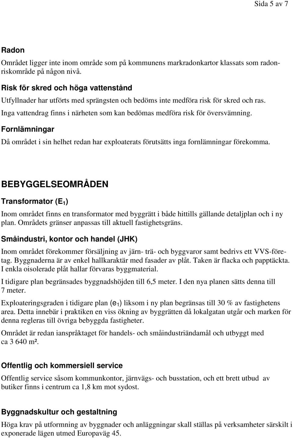 Inga vattendrag finns i närheten som kan bedömas medföra risk för översvämning. Fornlämningar Då området i sin helhet redan har exploaterats förutsätts inga fornlämningar förekomma.