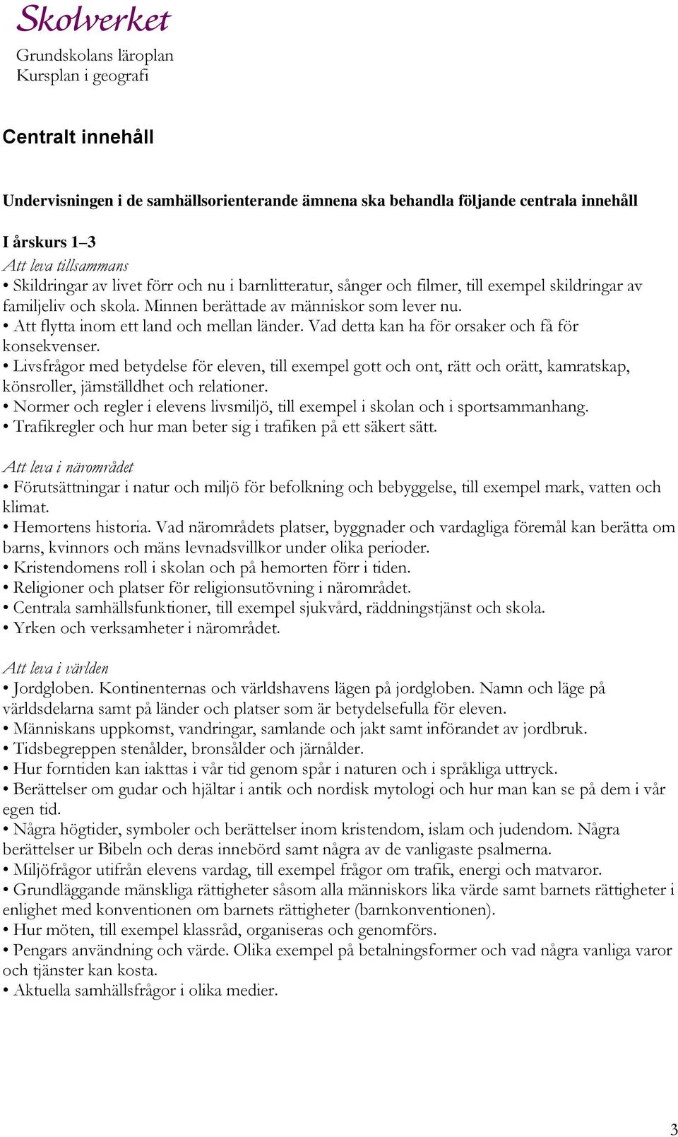 Vad detta kan ha för orsaker och få för konsekvenser. Livsfrågor med betydelse för eleven, till exempel gott och ont, rätt och orätt, kamratskap, könsroller, jämställdhet och relationer.