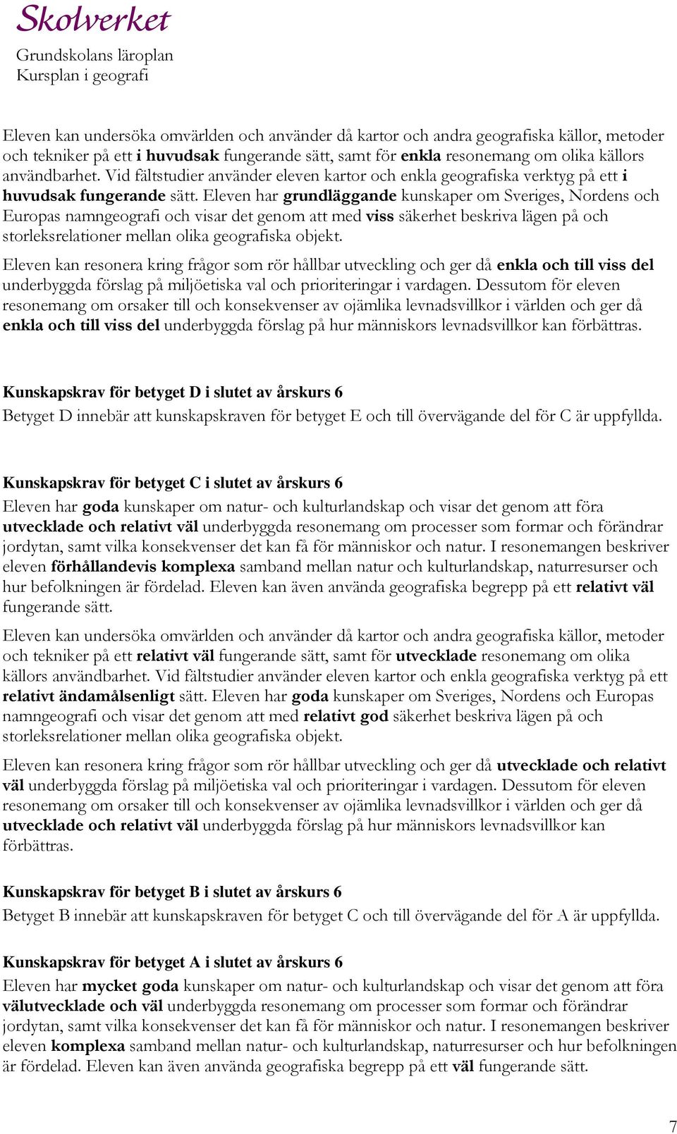 Eleven har grundläggande kunskaper om Sveriges, Nordens och Europas namngeografi och visar det genom att med viss säkerhet beskriva lägen på och storleksrelationer mellan olika geografiska objekt.