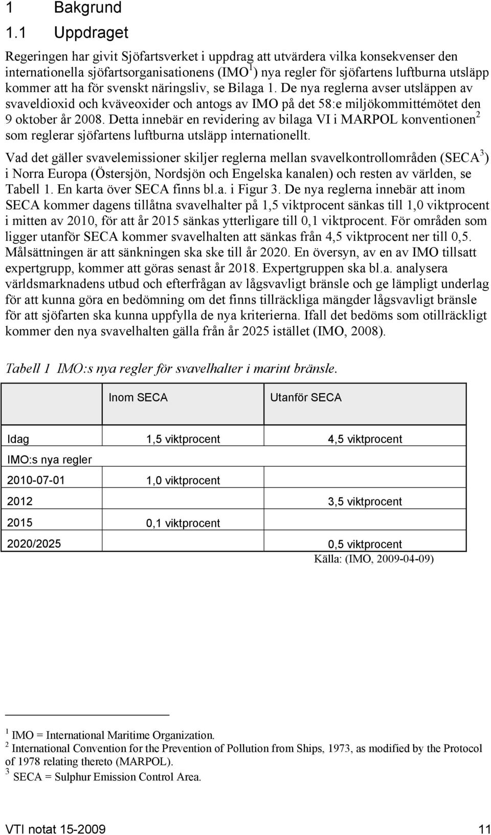 ha för svenskt näringsliv, se Bilaga 1. De nya reglerna avser utsläppen av svaveldioxid och kväveoxider och antogs av IMO på det 58:e miljökommittémötet den 9 oktober år 2008.