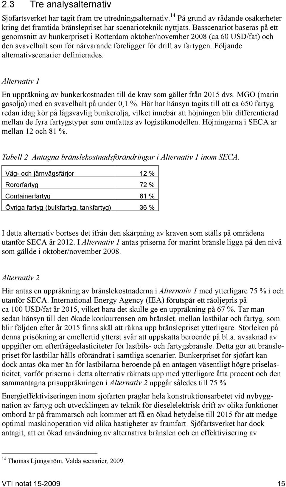 Följande alternativscenarier definierades: Alternativ 1 En uppräkning av bunkerkostnaden till de krav som gäller från 2015 dvs. MGO (marin gasolja) med en svavelhalt på under 0,1 %.