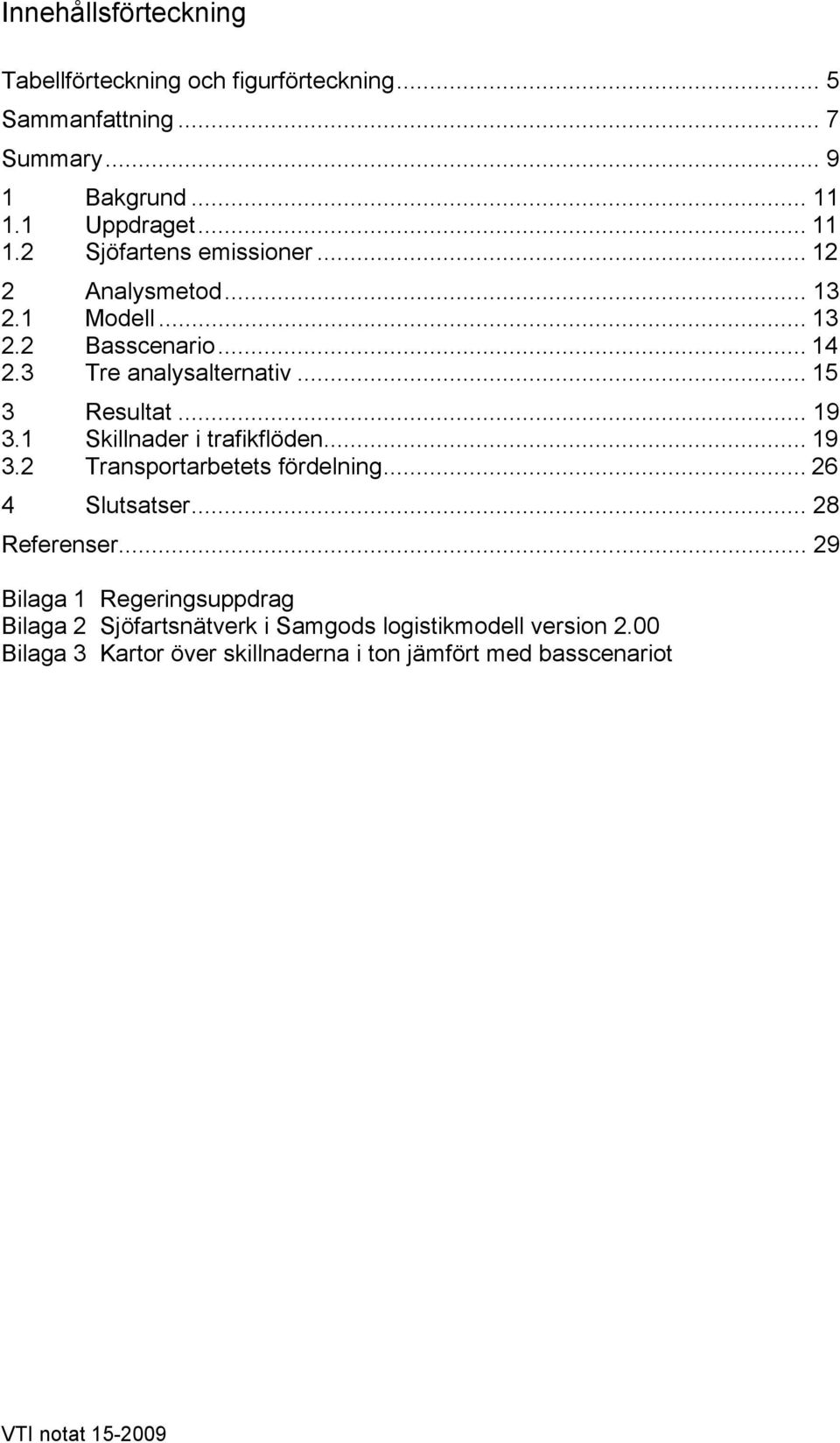 .. 15 3 Resultat... 19 3.1 Skillnader i trafikflöden... 19 3.2 Transportarbetets fördelning... 26 4 Slutsatser... 28 Referenser.