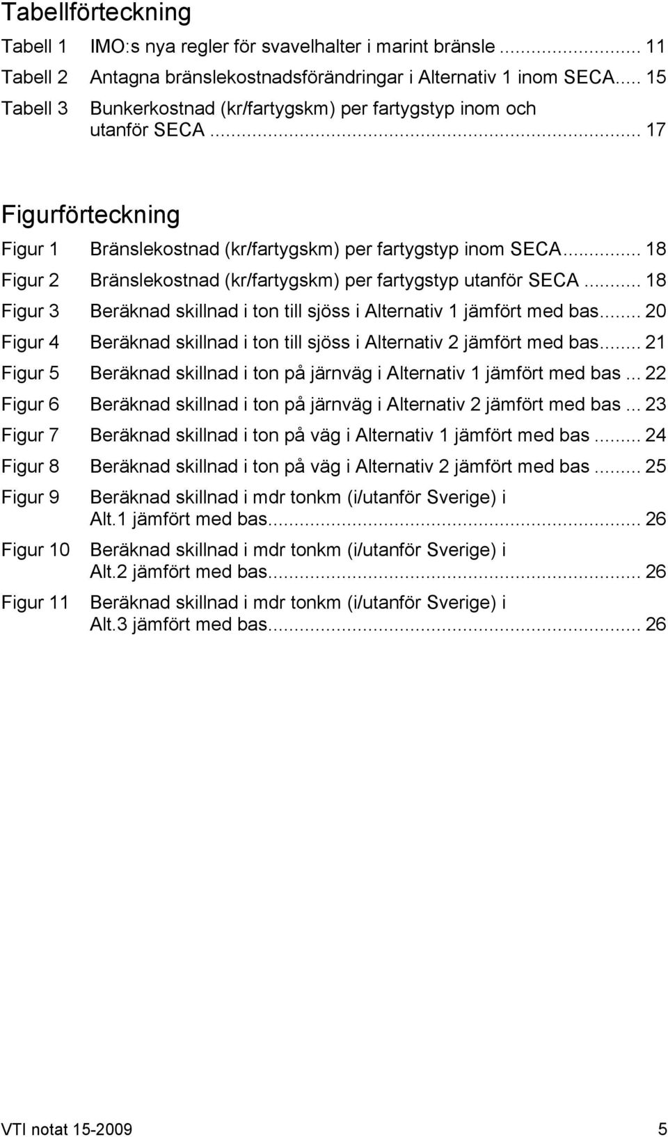 .. 18 Figur 2 Bränslekostnad (kr/fartygskm) per fartygstyp utanför SECA... 18 Figur 3 Beräknad skillnad i ton till sjöss i Alternativ 1 jämfört med bas.