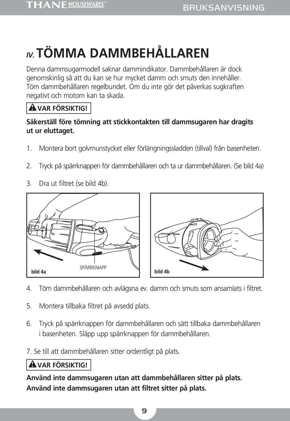 Montera bort golvmunstycket eller förlängningssladden (tillval) från basenheten. 2. Tryck på spärrknappen för dammbehållaren och ta ur dammbehållaren. (Se bild 4a) 3. Dra ut filtret (se bild 4b).