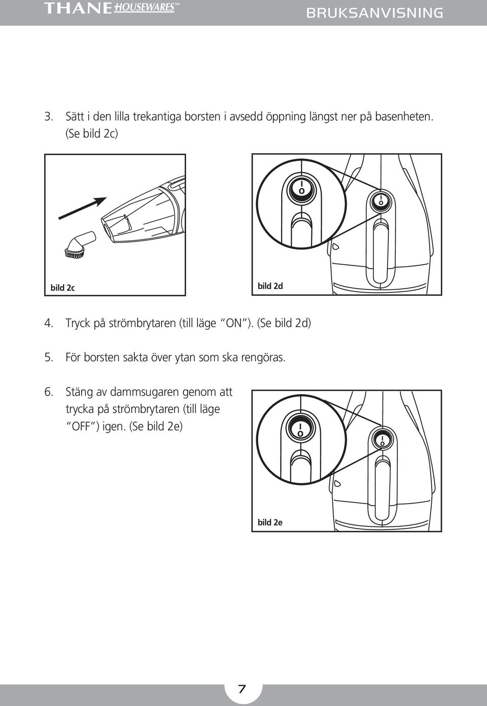 (Se bild 2c) bild 2c bild 2d 4. Tryck på strömbrytaren (till läge ON ).