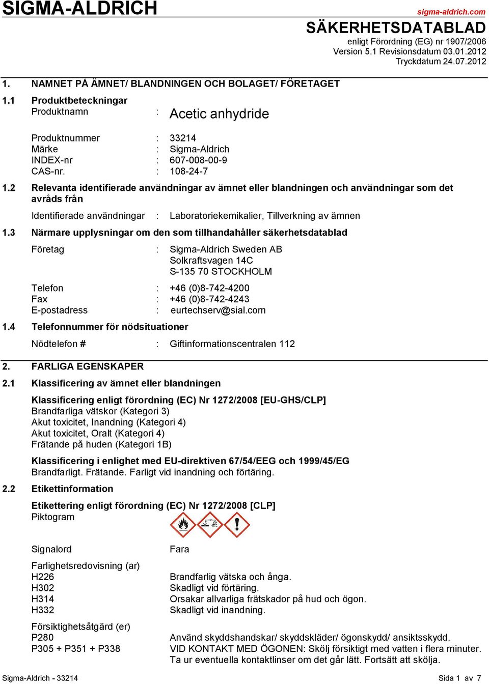 2 Relevanta identifierade användningar av ämnet eller blandningen och användningar som det avråds från Identifierade användningar : Laboratoriekemikalier, Tillverkning av ämnen 1.