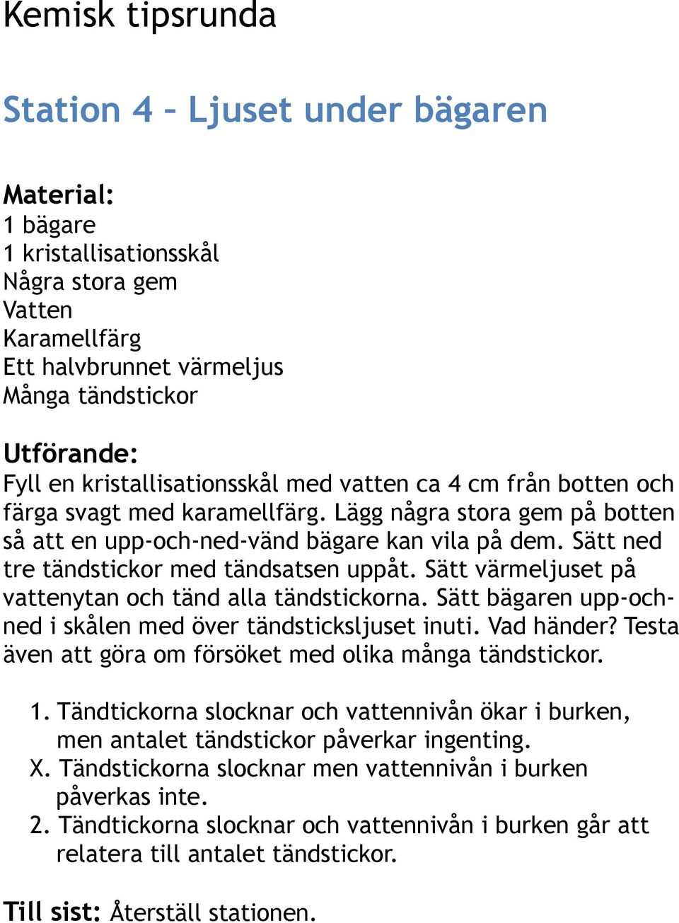 Sätt värmeljuset på vattenytan och tänd alla tändstickorna. Sätt bägaren upp-ochned i skålen med över tändsticksljuset inuti. Vad händer? Testa även att göra om försöket med olika många tändstickor.