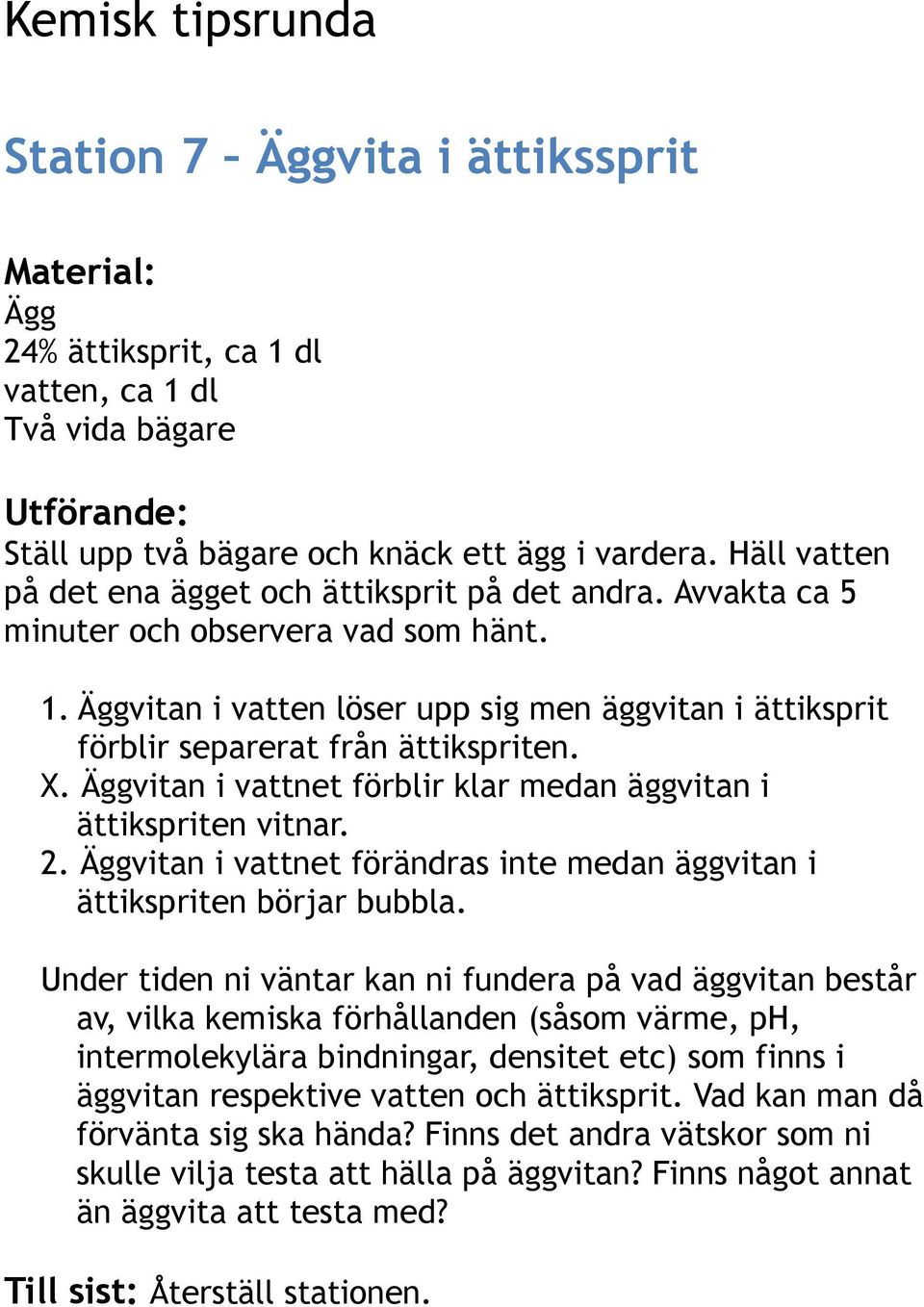 Äggvitan i vattnet förblir klar medan äggvitan i ättikspriten vitnar. 2. Äggvitan i vattnet förändras inte medan äggvitan i ättikspriten börjar bubbla.