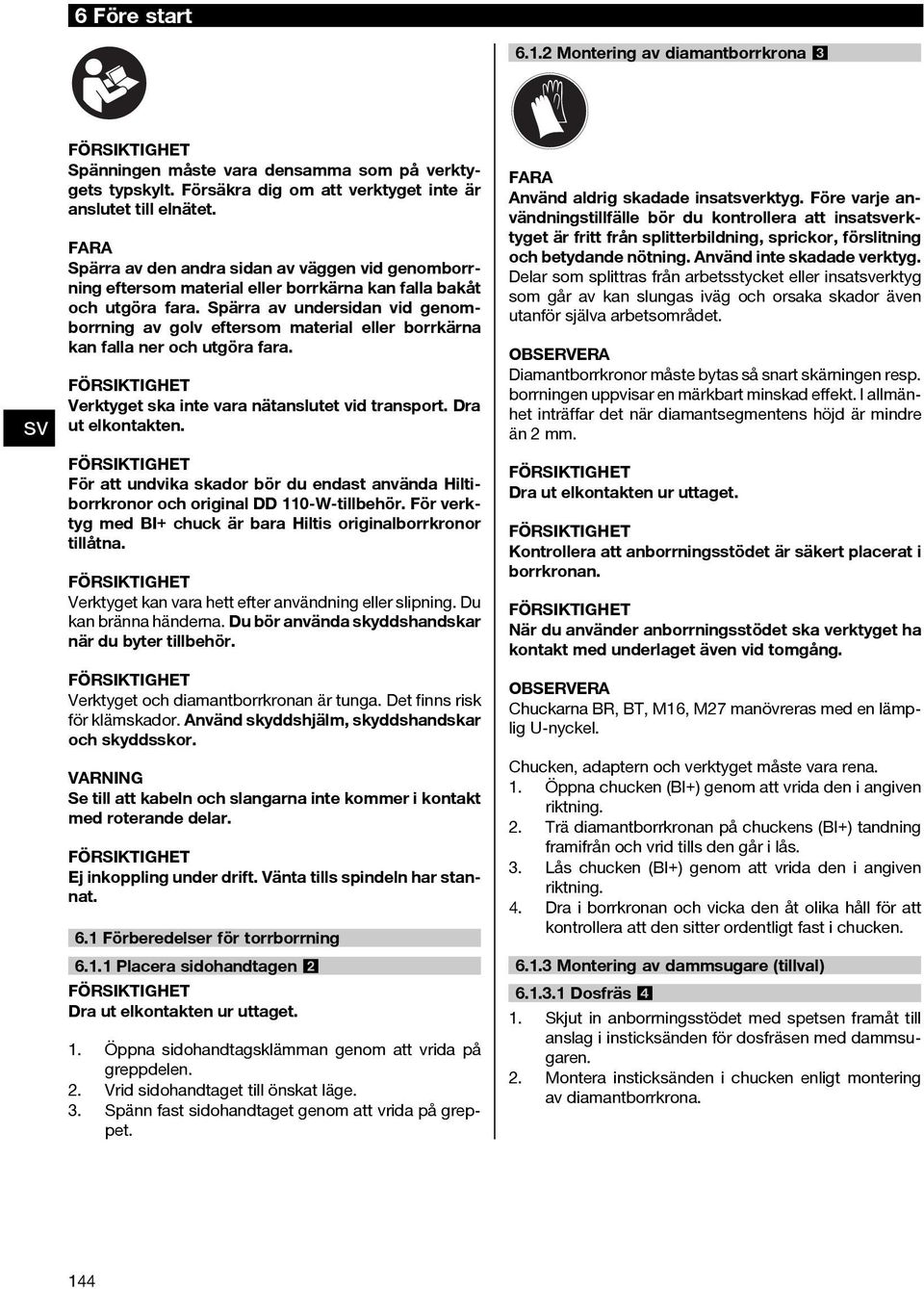 Spärra av undersidan vid genomborrning av golv eftersom material eller borrkärna kan falla ner och utgöra fara. Verktyget ska inte vara nätanslutet vid transport. Dra ut elkontakten.