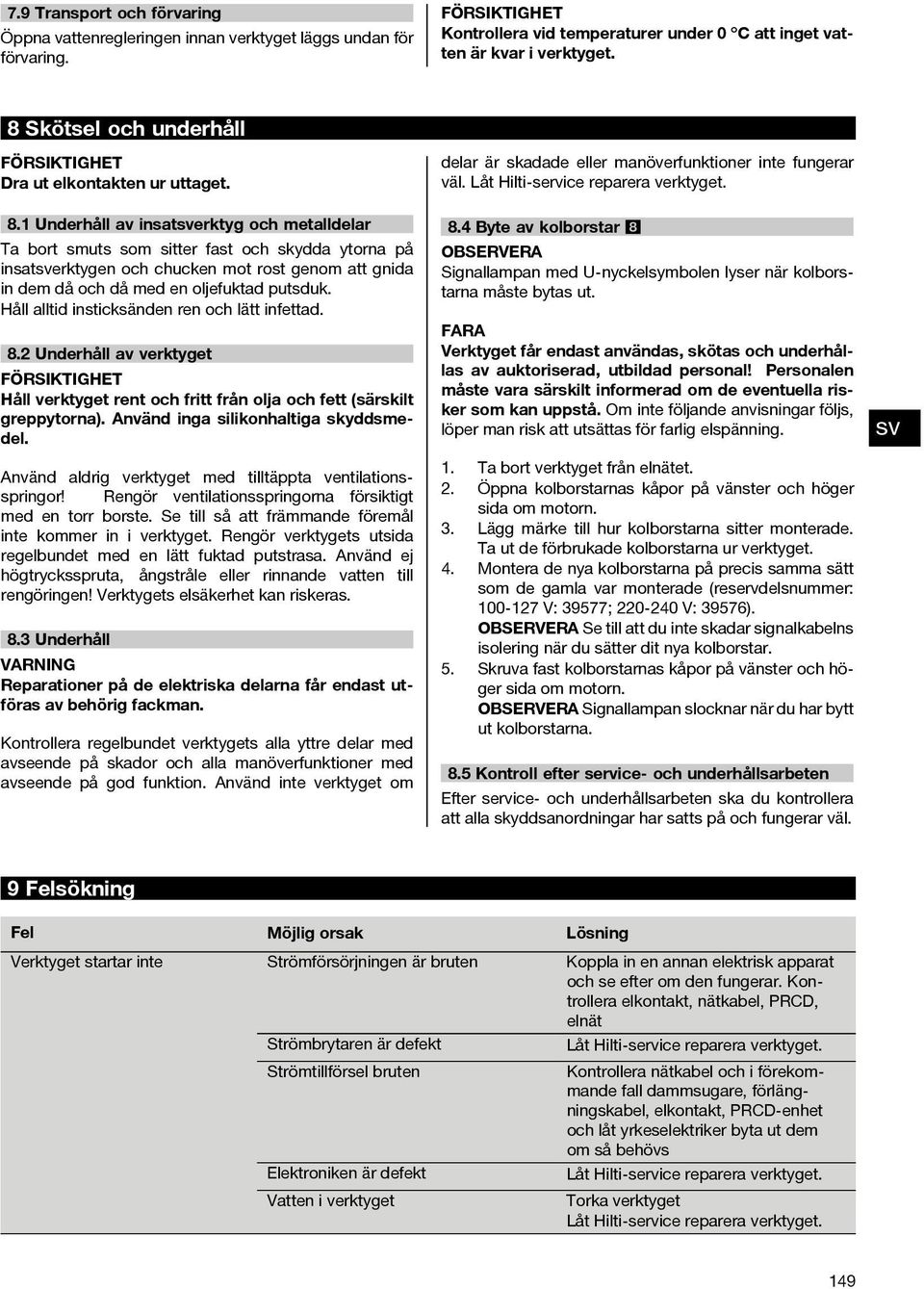 1 Underhåll av insaterktyg och metalldelar Ta bort smuts som sitter fast och skydda ytorna på insaterktygen och chucken mot rost genom att gnida in dem då och då med en oljefuktad putsduk.