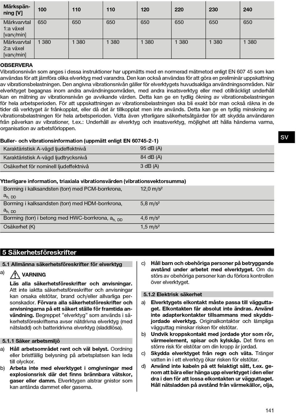 Den kan också användas för att göra en preliminär uppskattning av vibrationsbelastningen. Den angivna vibrationsnivån gäller för elverktygets huvudsakliga användningsområden.