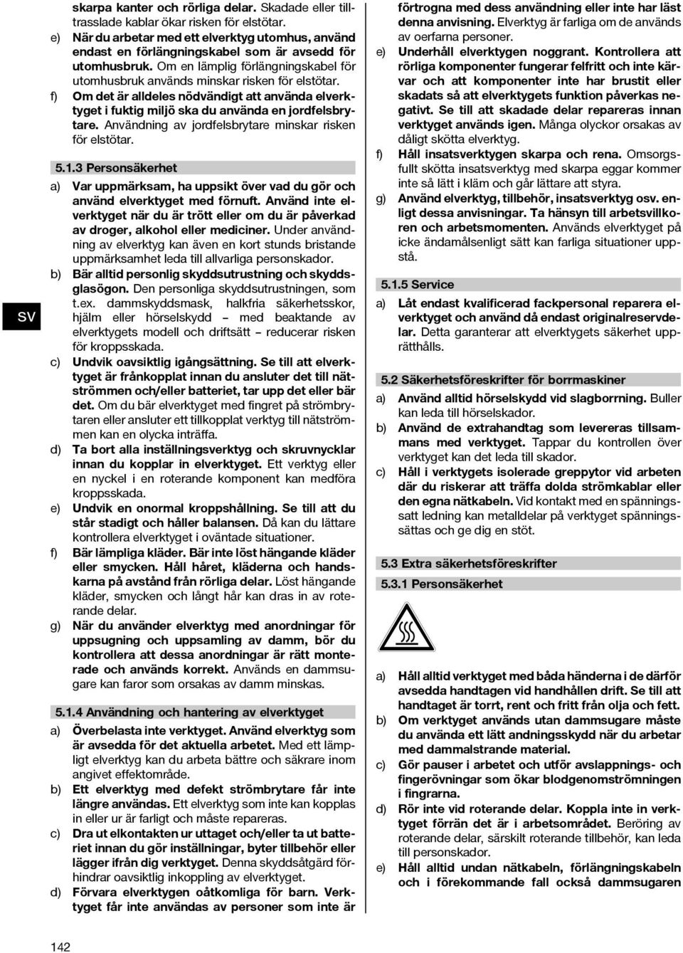 f) Om det är alldeles nödvändigt att använda elverktyget i fuktig miljö ska du använda en jordfelsbrytare. Användning av jordfelsbrytare minskar risken för elstötar. 5.1.