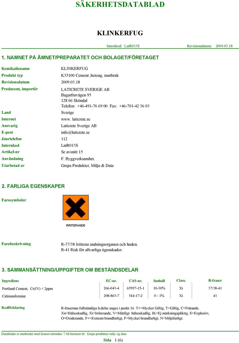 18 Producent, importör Land Internet Ansvarig E-post Jourtelefon Internkod K35100 Cement,betong, murbruk LATICRETE SVERIGE AB Bagarfruvägen 95 128 66 Sköndal Telefon: +46-491-76 69 00 Fax: +46-701-42