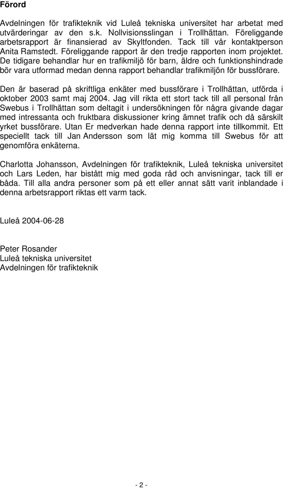 De tidigare behandlar hur en trafikmiljö för barn, äldre och funktionshindrade bör vara utformad medan denna rapport behandlar trafikmiljön för bussförare.