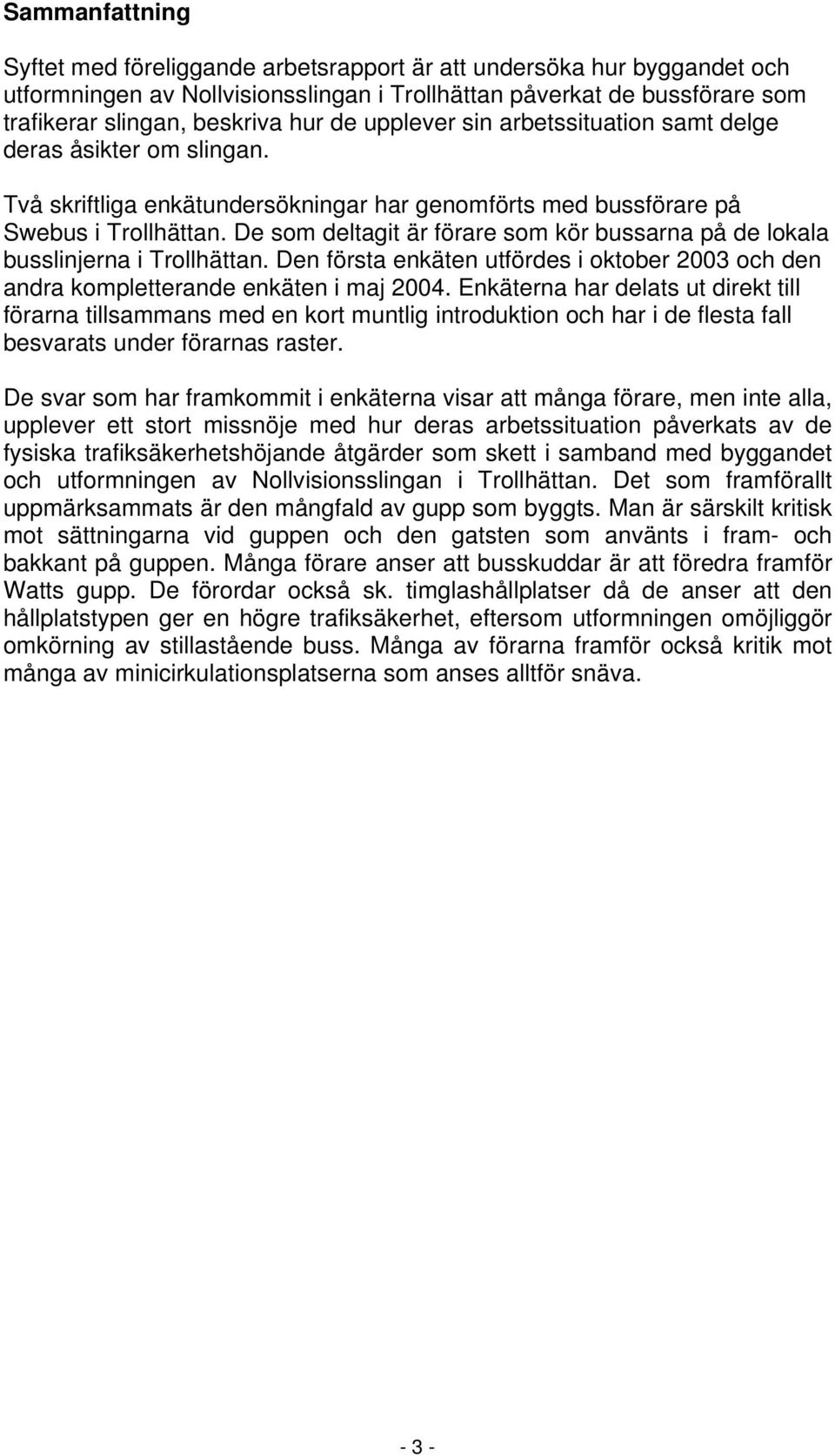 De som deltagit är förare som kör bussarna på de lokala busslinjerna i Trollhättan. Den första enkäten utfördes i oktober 2003 och den andra kompletterande enkäten i maj 2004.