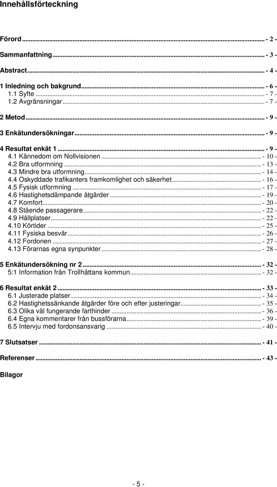 5 Fysisk utformning... - 17-4.6 Hastighetsdämpande åtgärder... - 19-4.7 Komfort... - 20-4.8 Stående passagerare... - 22-4.9 Hållplatser... - 22-4.10 Körtider... - 25-4.11 Fysiska besvär... - 26-4.