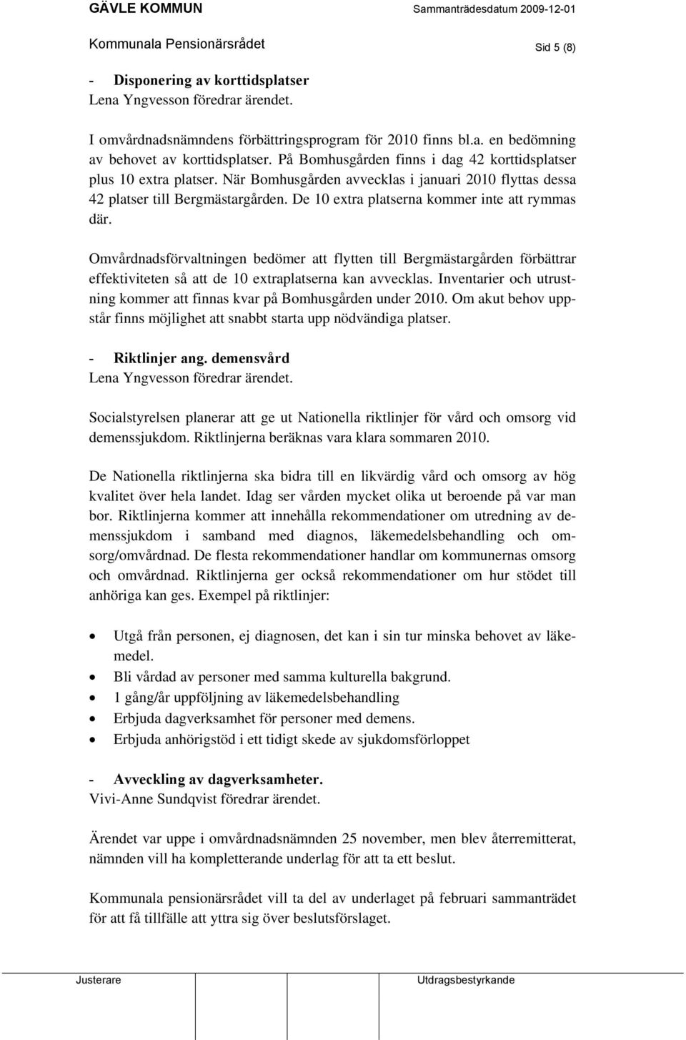 De 10 extra platserna kommer inte att rymmas där. Omvårdnadsförvaltningen bedömer att flytten till Bergmästargården förbättrar effektiviteten så att de 10 extraplatserna kan avvecklas.