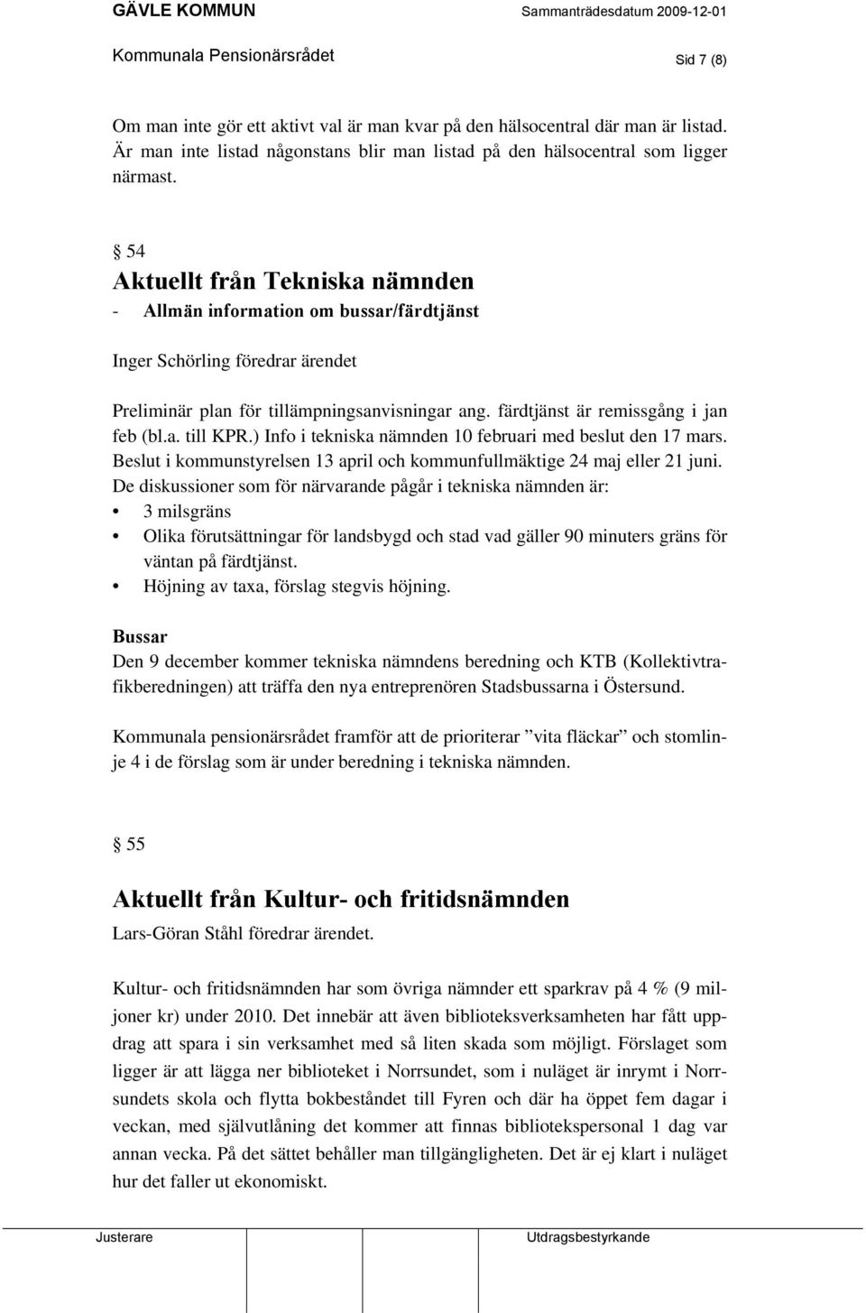 54 Aktuellt från Tekniska nämnden - Allmän information om bussar/färdtjänst Inger Schörling föredrar ärendet Preliminär plan för tillämpningsanvisningar ang. färdtjänst är remissgång i jan feb (bl.a. till KPR.