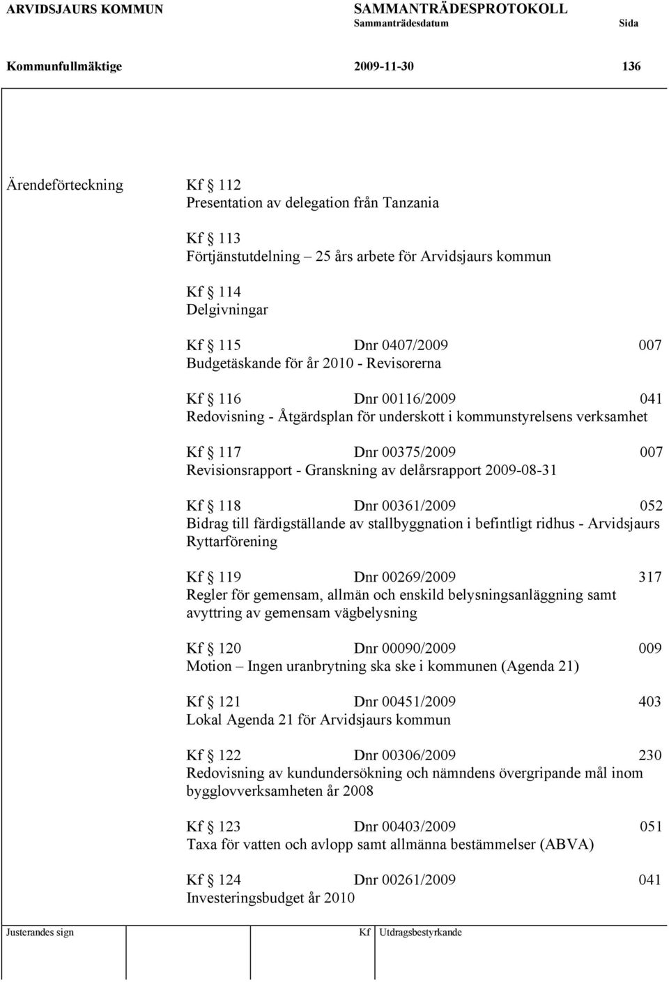 kommunstyrelsens verksamhet Kf 117 Dnr 00375/2009 007 Revisionsrapport - Granskning av delårsrapport 2009-08-31 Kf 118 Dnr 00361/2009 052 Bidrag till färdigställande av stallbyggnation i befintligt
