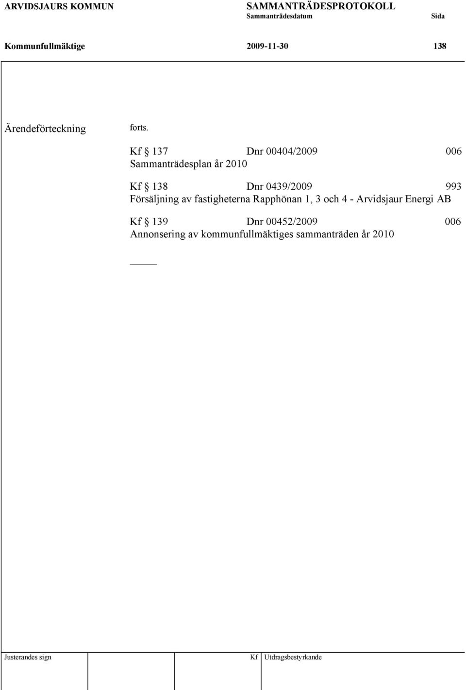 Kf 137 Dnr 00404/2009 006 Sammanträdesplan år 2010 Kf 138 Dnr 0439/2009 993 Försäljning av