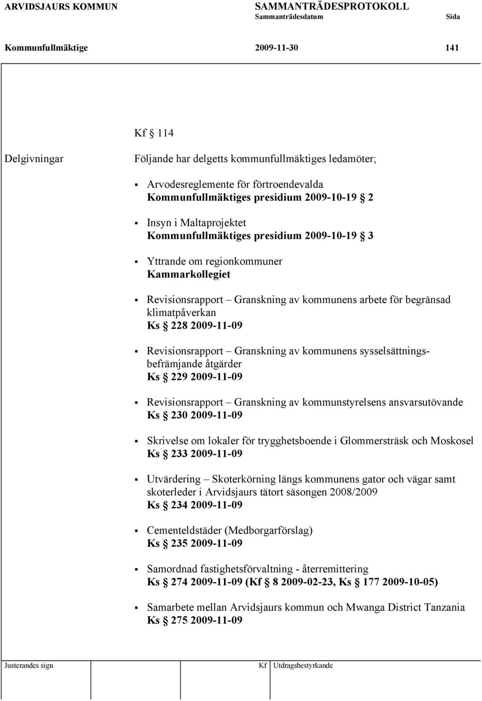 kommunens arbete för begränsad klimatpåverkan Ks 228 2009-11-09 Revisionsrapport Granskning av kommunens sysselsättningsbefrämjande åtgärder Ks 229 2009-11-09 Revisionsrapport Granskning av